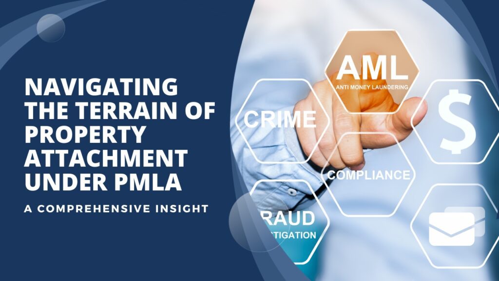 Navigating the Terrain of Property Attachment under PMLA: A Comprehensive Insight