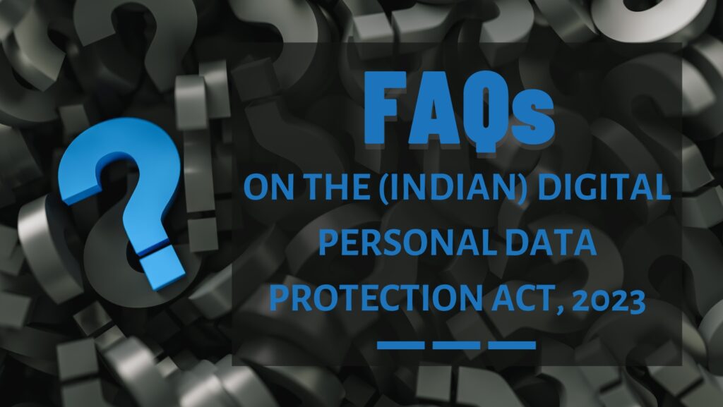 FAQs ON THE (INDIAN) DIGITAL PERSONAL DATA PROTECTION ACT, 2023