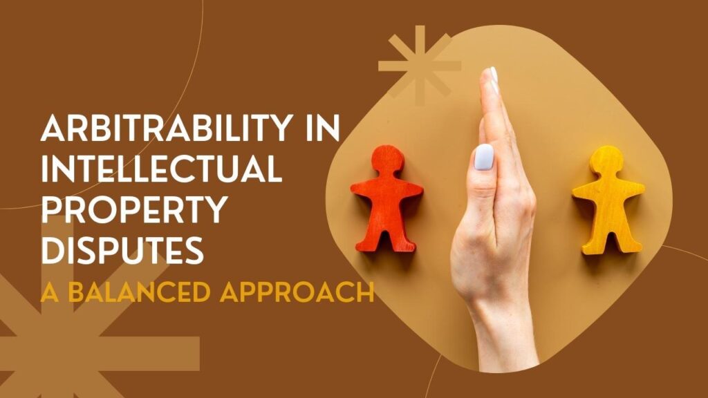 Arbitrability in Intellectual Property Disputes: A Balanced Approach