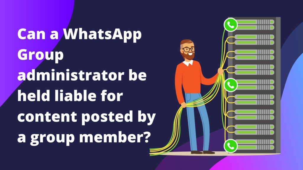 Can a WhatsApp Group administrator be held liable for content posted by a group member?