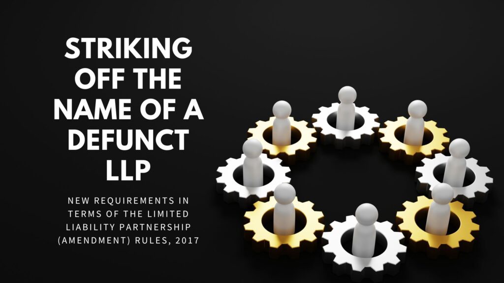 Striking off the name of a defunct LLP –New requirements in terms of the Limited Liability Partnership (Amendment) Rules, 2017