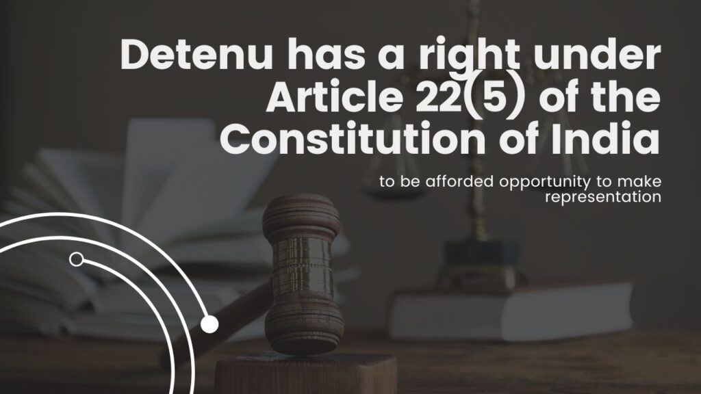 Detenu has a right under Article 22(5) of the Constitution of India to be afforded opportunity to make representation