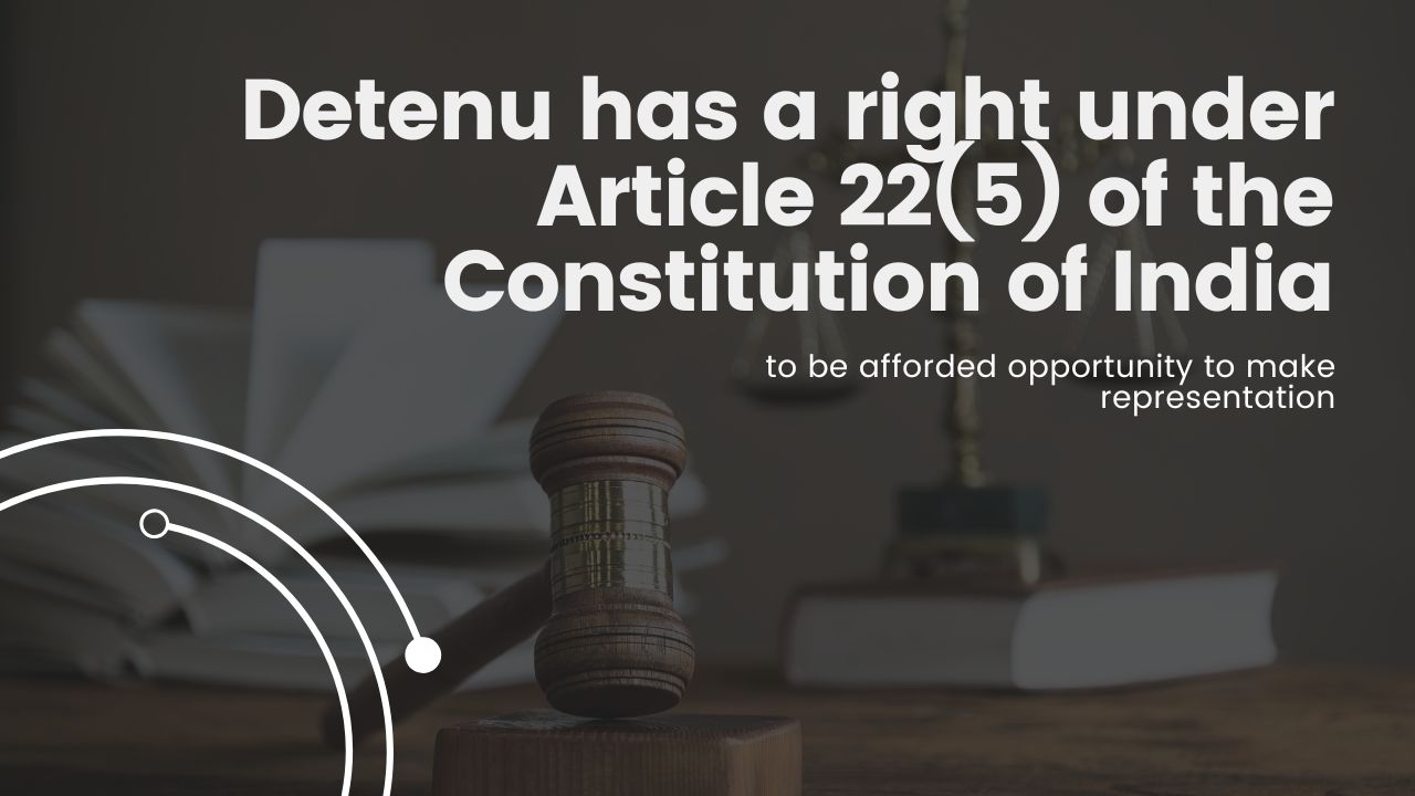 Detenu has a right under Article 22(5) of the Constitution of India to be afforded opportunity to make representation