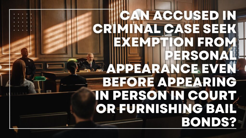 Can Accused In Criminal Case Seek Exemption From Personal Appearance Even Before Appearing In Person In Court or Furnishing Bail Bonds?