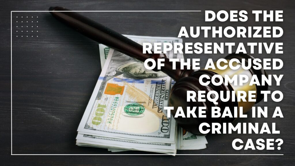 Does The Authorized Representative Of The Accused Company Require To Take Bail In A Criminal Case