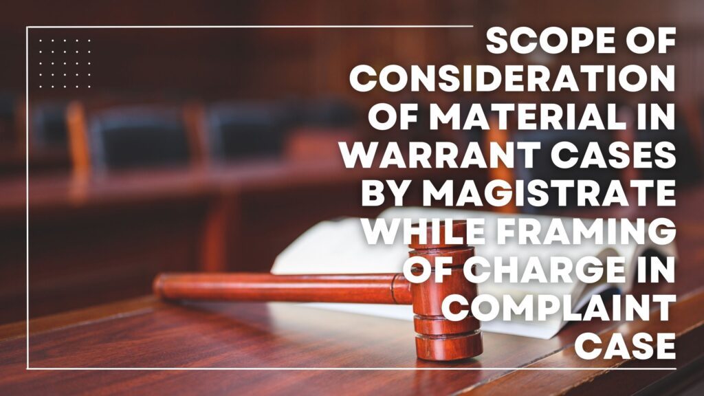 Scope Of Consideration Of Material In Warrant Cases By Magistrate While Framing Of Charge In Complaint Case