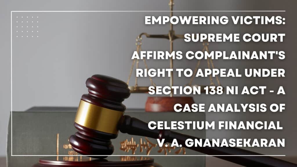 Empowering Victims: Supreme Court Affirms Complainant's Right to Appeal Under Section 138 NI Act - A Case Analysis of Celestium Financial v. A. Gnanasekaran