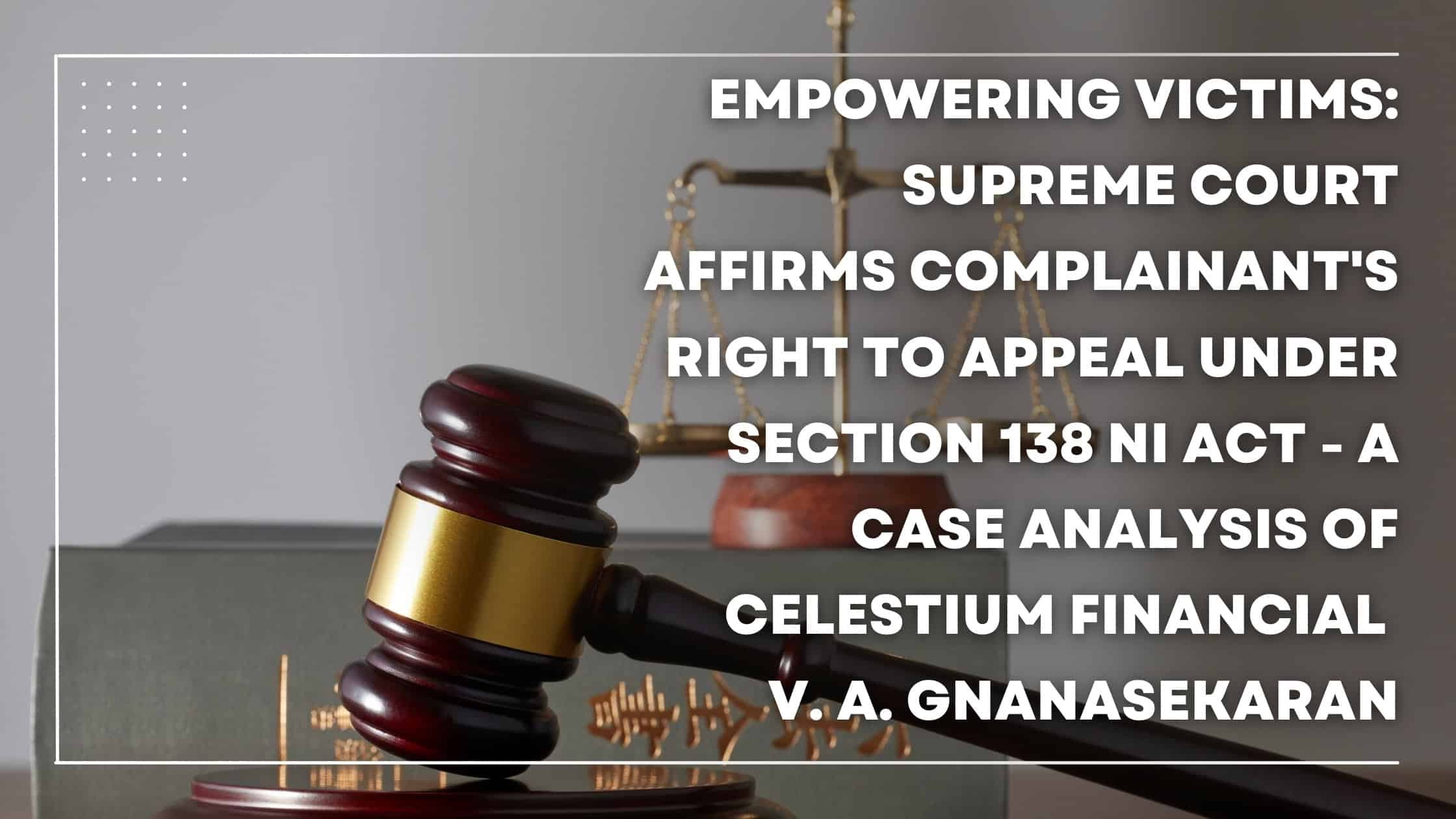 Empowering Victims: Supreme Court Affirms Complainant's Right to Appeal Under Section 138 NI Act - A Case Analysis of Celestium Financial v. A. Gnanasekaran