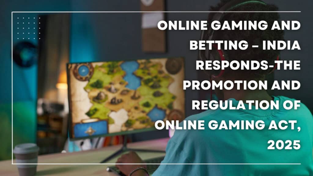 Online Gaming and Betting – India Responds-The Promotion and Regulation of Online Gaming Act, 2025