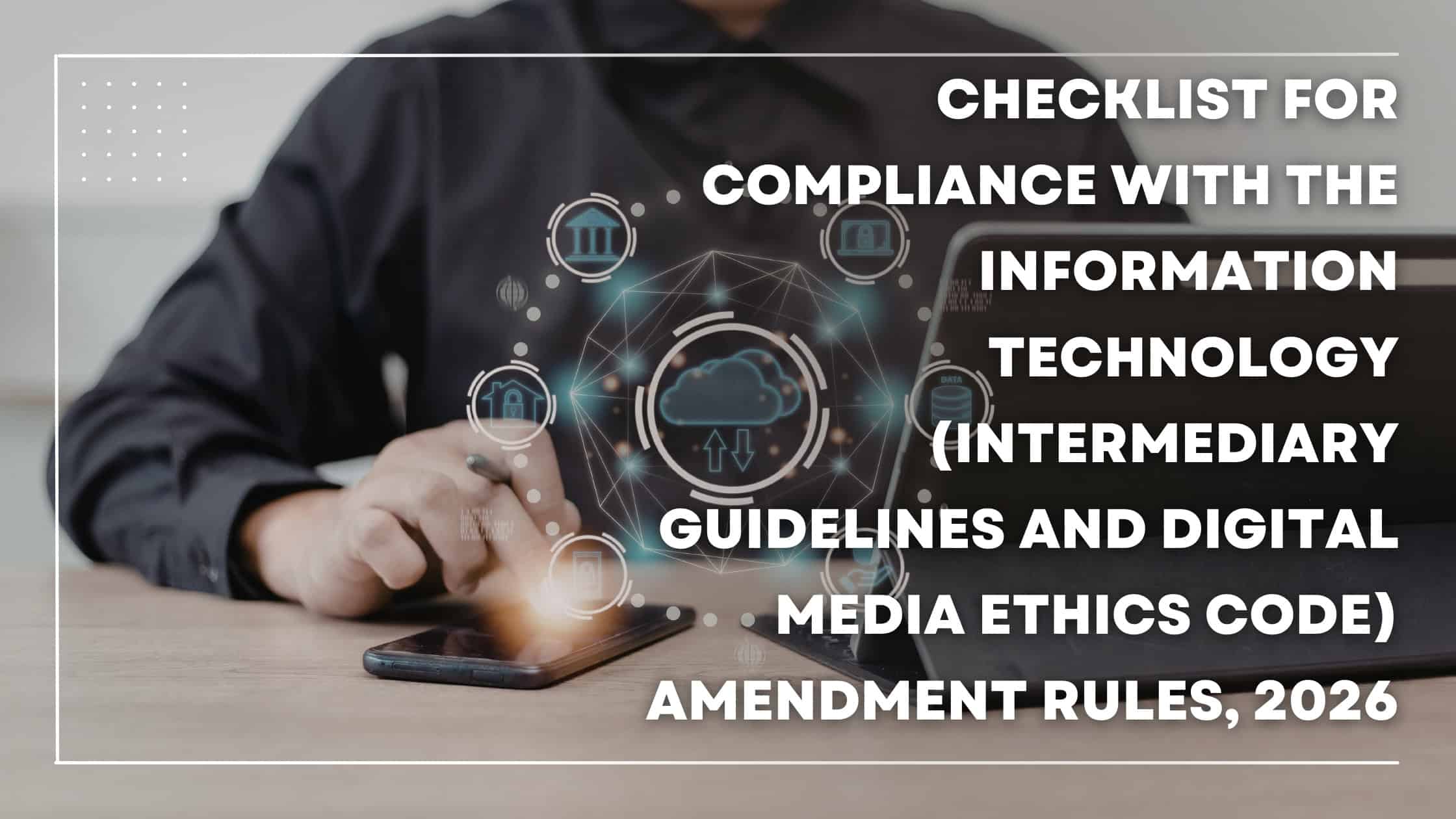 Checklist for Compliance with the Information Technology (Intermediary Guidelines and Digital Media Ethics Code) Amendment Rules, 2026