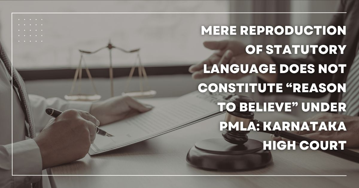 Mere Reproduction of Statutory Language Does Not Constitute “Reason to Believe” Under PMLA; Writ Maintainable Despite Alternate Remedy Karnataka High Court