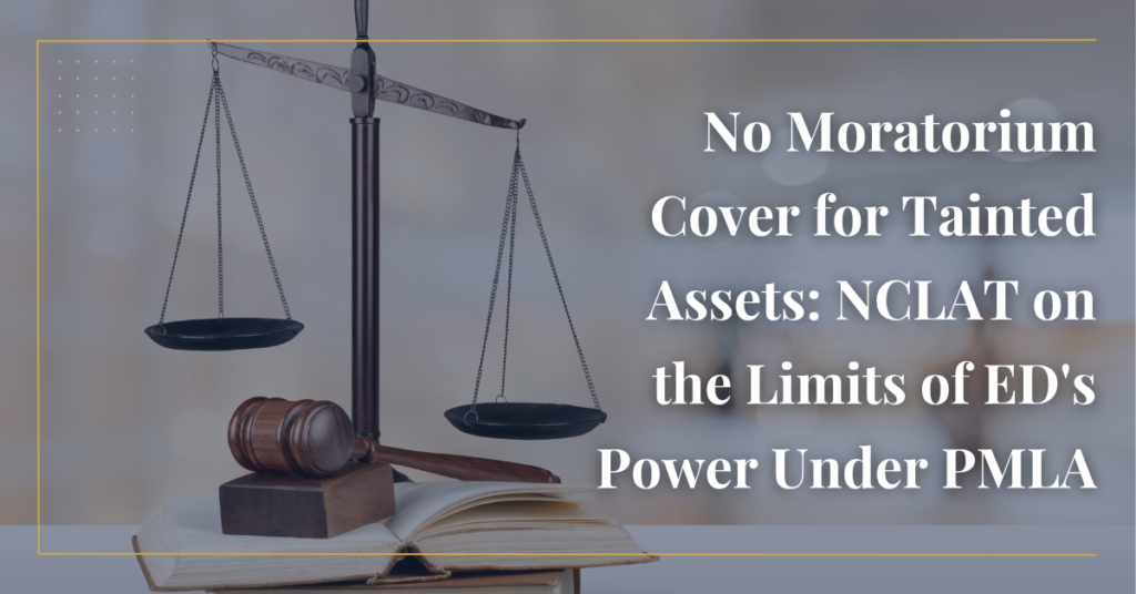 No Moratorium Cover for Tainted Assets: NCLAT on the Limits of ED's Power Under PMLA
