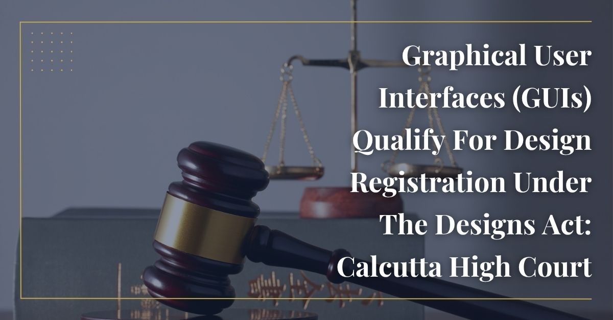 Graphical User Interfaces (GUIs) Qualify For Design Registration Under The Designs Act: Calcutta High Court